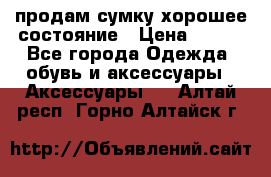 продам сумку,хорошее состояние › Цена ­ 250 - Все города Одежда, обувь и аксессуары » Аксессуары   . Алтай респ.,Горно-Алтайск г.